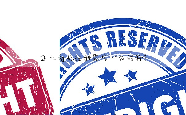 企業商标注冊需要什麼材料?