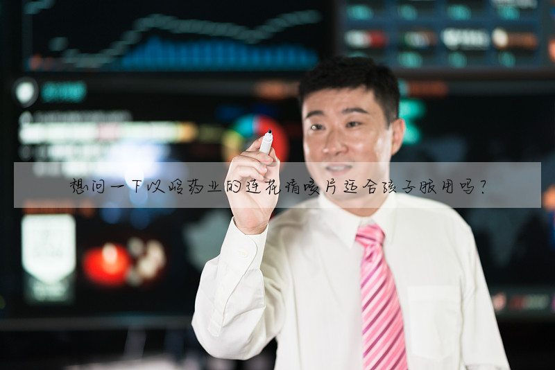 想問一下以嶺藥業的連花清咳片适合孩子服用嗎?