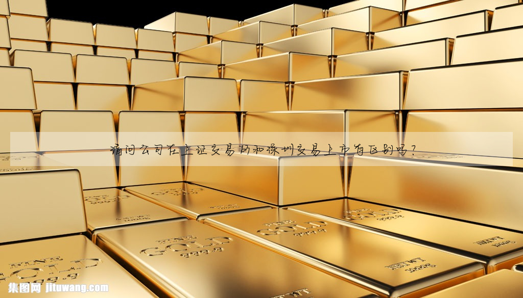 請問公司在上證交易所和深圳交易上市有區别嗎?