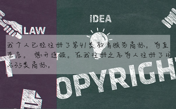 我個人已經注冊了第41類教育服務商标。有直營店。 想開連鎖。在我注冊之後有人注冊了同名35類商标。