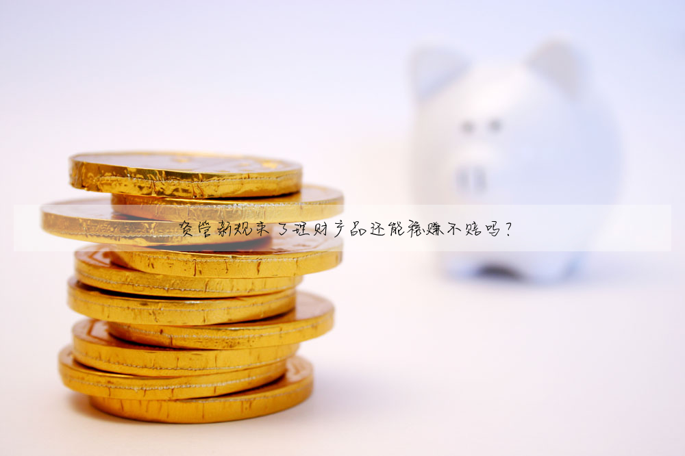 資管新規來了理财産品還能穩賺不賠嗎?