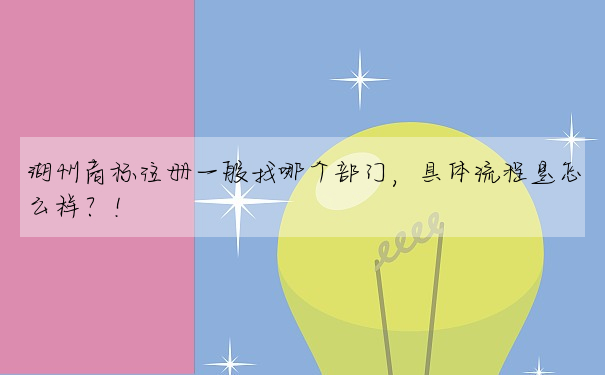 湖州商标注冊一般找哪個部門,具體流程是怎麼樣?!