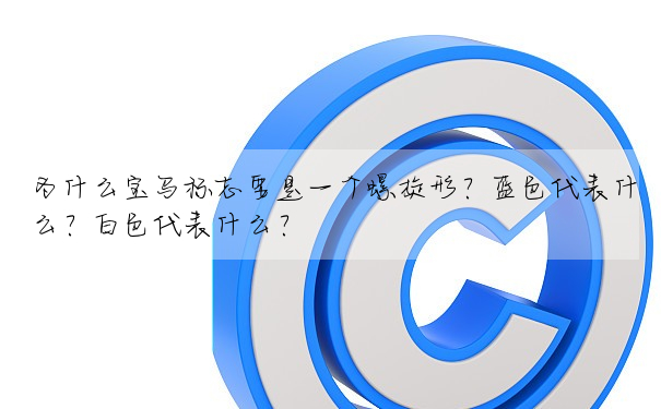 為什麼寶馬标志要是一個螺旋形?藍色代表什麼?白色代表什麼?