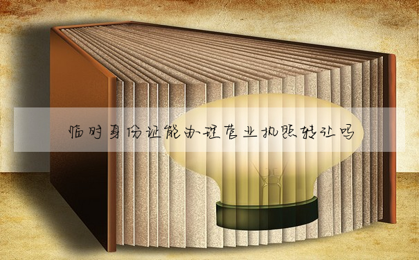 臨時身份證能辦理營業執照轉讓嗎