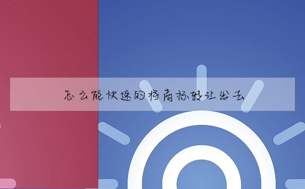 怎麼能快速的将商标轉讓出去