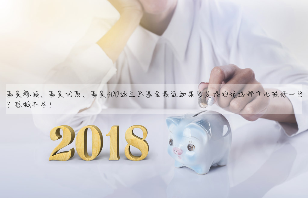 嘉實穩健、嘉實優質、嘉實300這三隻基金最近如果要定投的話選哪個比較好一些?感激不盡!