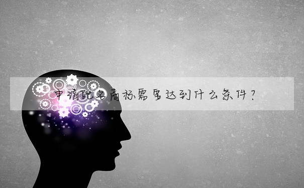 申請馳名商标需要達到什麼條件?