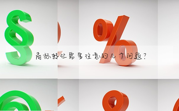 商标轉讓需要注意的幾個問題?