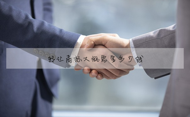 轉讓商标大概需要多少錢