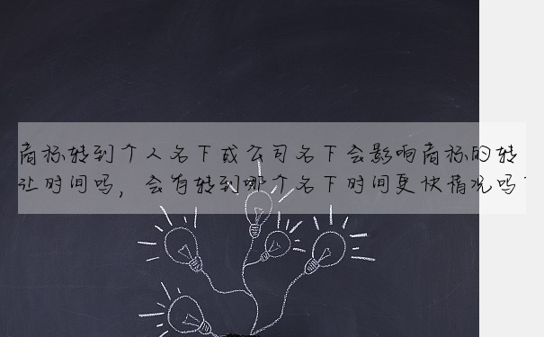 商标转到个人名下或公司名下会影响商标的转让时间吗，会有转到哪个名下时间更快情况吗？