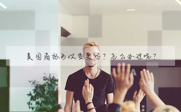 美國商标可以變更嗎?怎麼辦理呢?