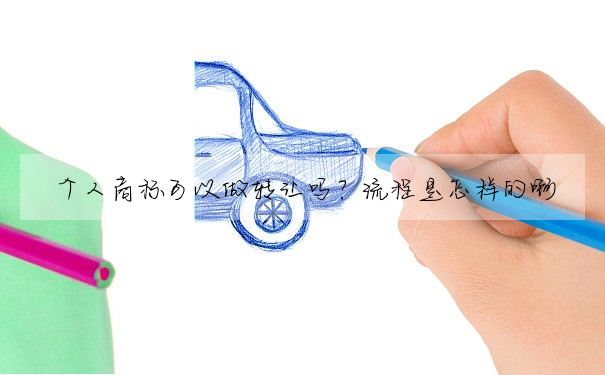 個人商标可以做轉讓嗎?流程是怎樣的啊