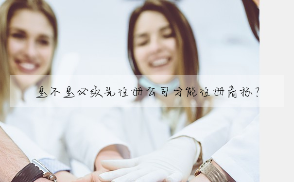 是不是必須先注冊公司才能注冊商标?