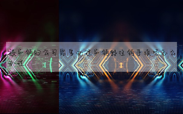 被吊銷的公司需要辦理吊銷轉注銷手續嗎怎麼辦理