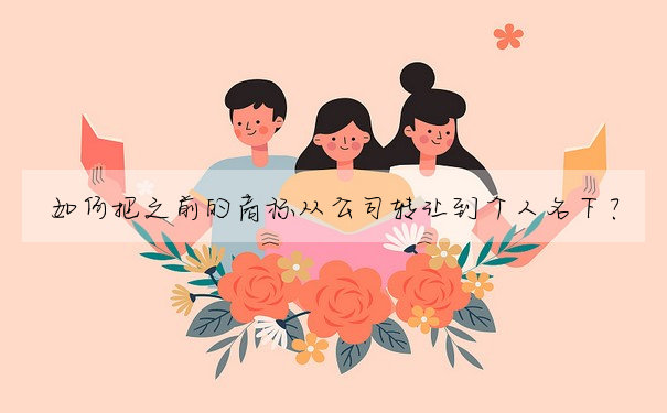 如何把之前的商标從公司轉讓到個人名下?