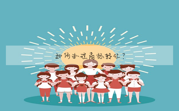 如何辦理商标轉讓?
