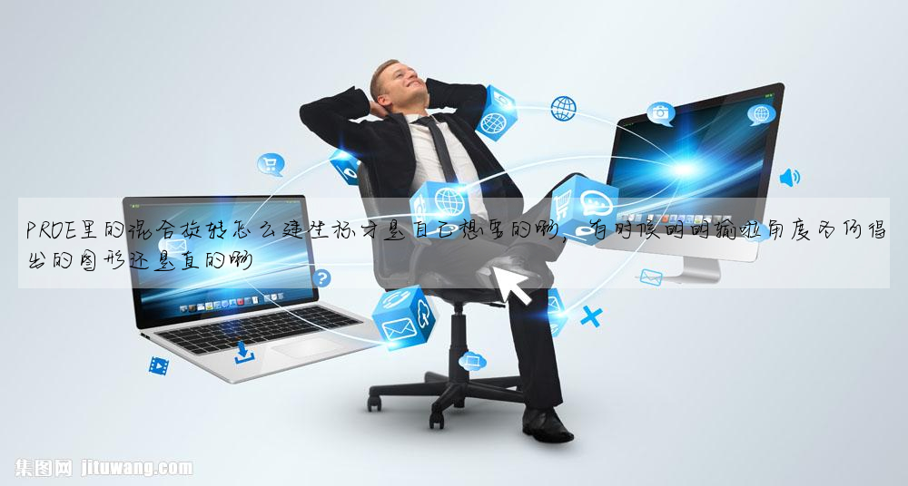 PROE裡的混合旋轉怎麼建坐标才是自己想要的啊,有時候明明輸啦角度為何得出的圖形還是直的啊
