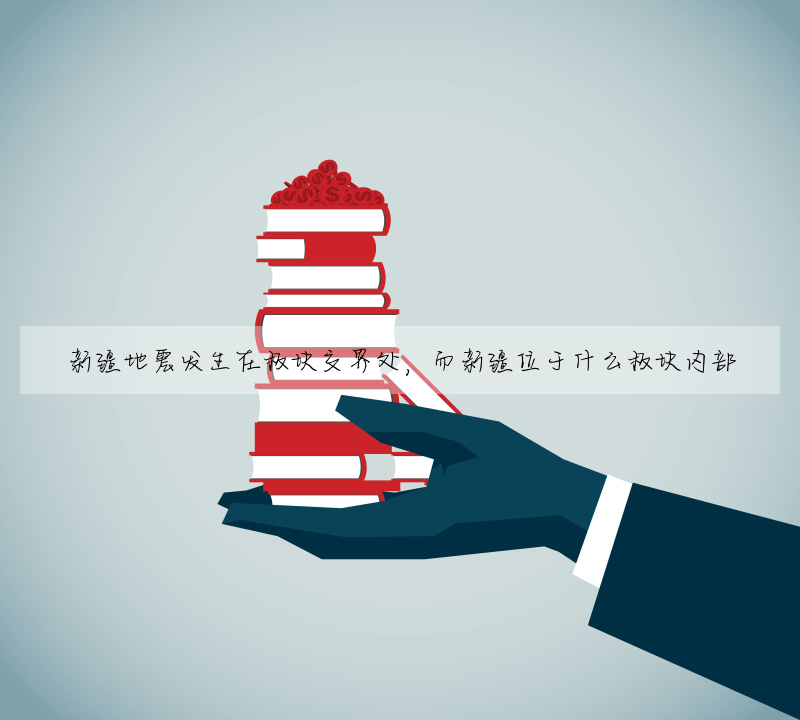 新疆地震發生在闆塊交界處,而新疆位于什麼闆塊内部