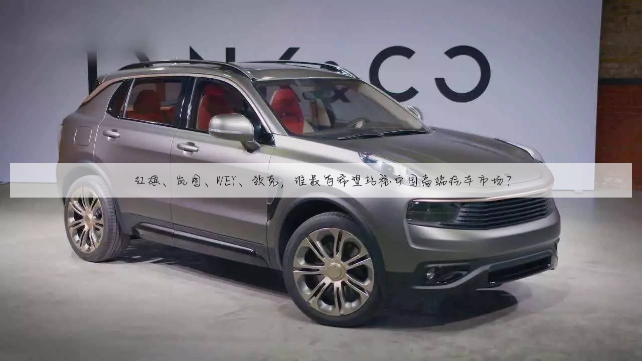 红旗、岚图、WEY、领克,谁最有希望站稳中国高端汽车市场?