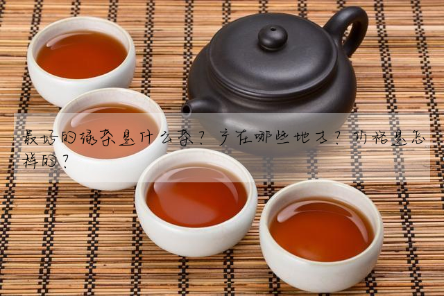 最好的綠茶是什麼茶?産在哪些地方?價格是怎樣的?