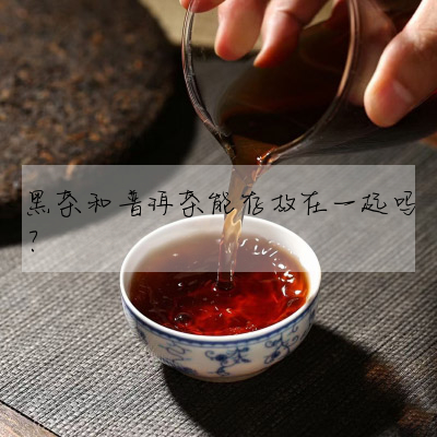 黑茶和普洱茶能存放在一起嗎?