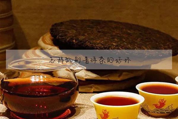 怎樣甄别普洱茶的好壞