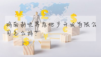 濟南新世界房地産開發有限公司怎麼樣?