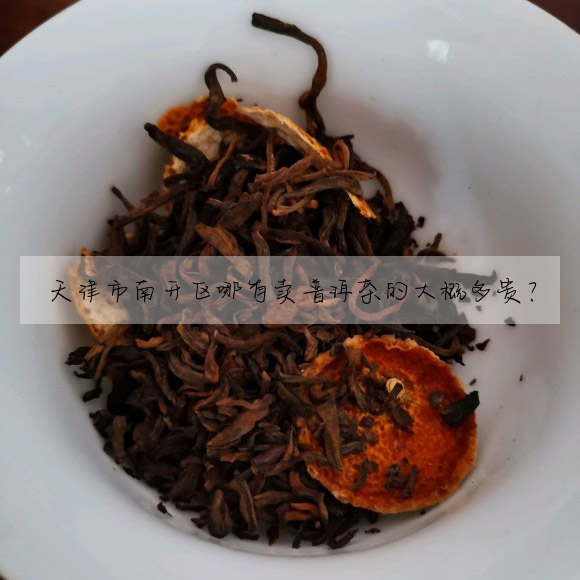 天津市南開區哪有賣普洱茶的大概多貴?