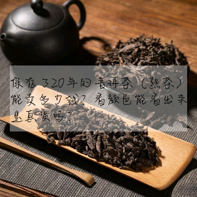 保存了20年的普洱茶(熟茶)能賣多少錢?看顔色能看出來是真貨嗎?