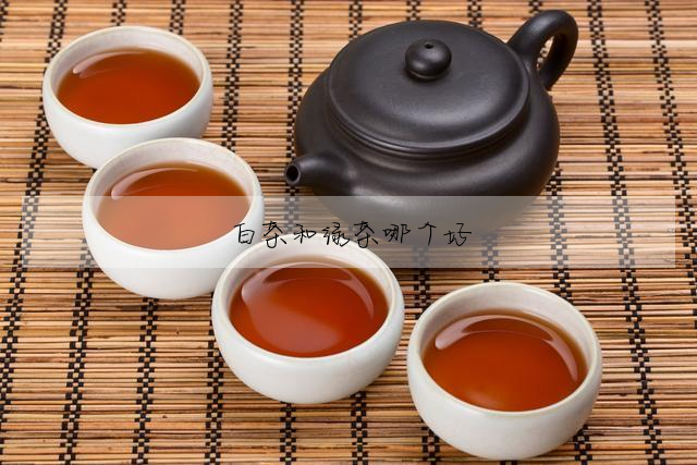 白茶和綠茶哪個好