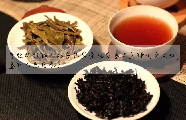 曾經炒得很火的安化黑茶現在基本上都消聲滅迹,是什麼原因呢?