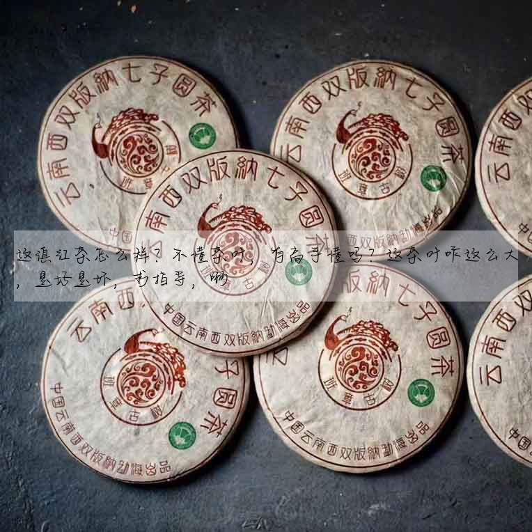 這滇紅茶怎麼樣?不懂茶葉,有高手懂嗎?這茶葉咋這麼大,是好是壞,求指導,啊