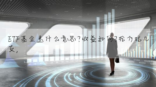 ETF基金是什麼意思?收益如何?給介紹幾支,