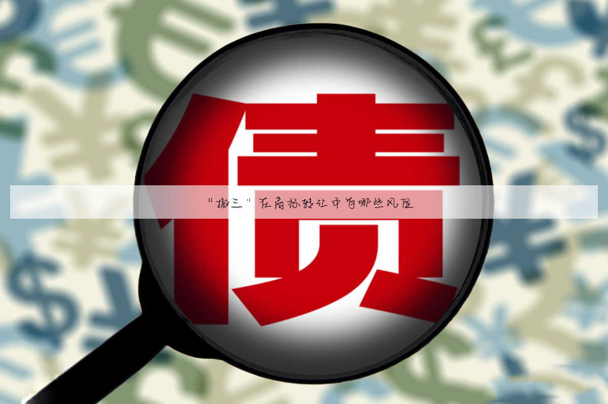 “撤三”在商标转让中有哪些风险