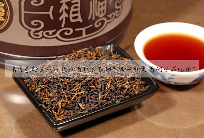 普洱茶的生沱和熟沱有什麼區别？哪一種更有利于減肥呀？