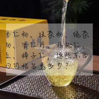 杏仁粉、抹茶粉、綠茶粉、杏仁片、核桃仁、雲豆、榛子仁,這些東西的價格各是多少?