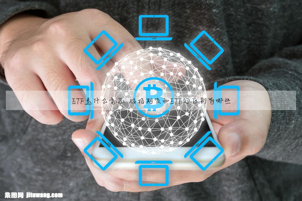 ETF是什麼意思 股指期貨和ETF的區别有哪些