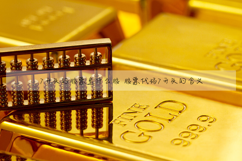 7開頭的股票是什麼股 股票代碼7開頭的含義