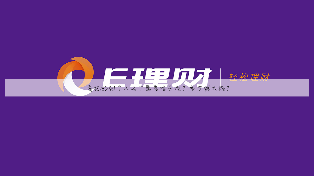 商标转到个人名下需要啥手续?多少钱大概?