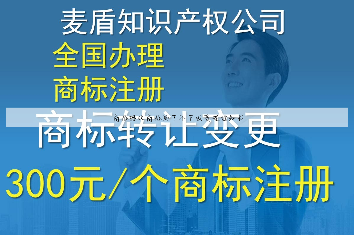 商标转让商标局下不下发受理通知书