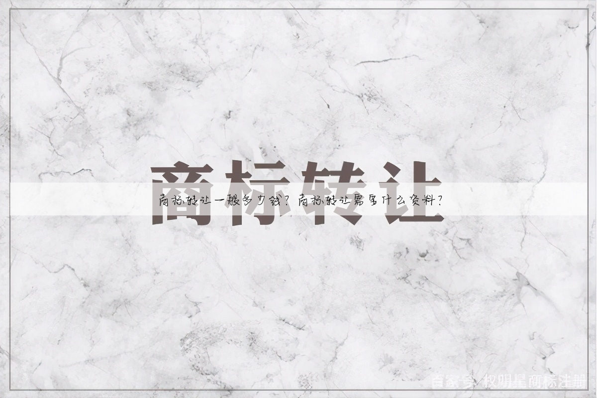 商标转让一般多少钱?商标转让需要什么资料?