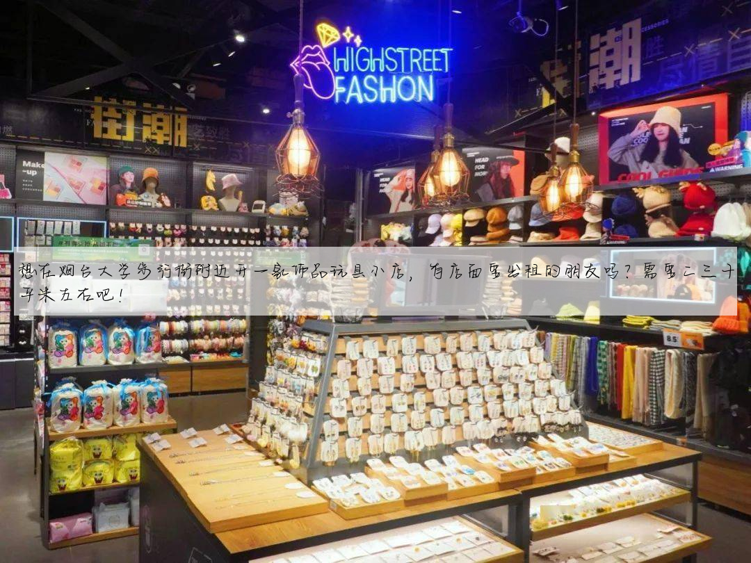 想在烟台大学步行街附近开一家饰品玩具小店,有店面要出租的朋友吗?需要二三十平米左右吧!