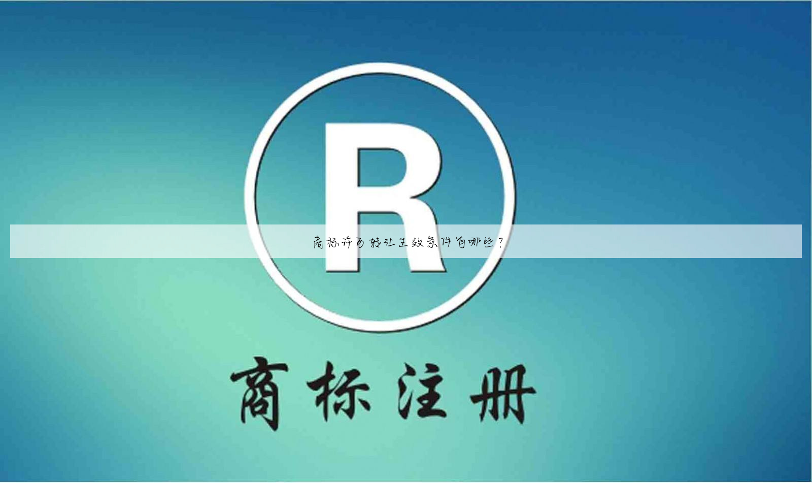 商标许可转让生效条件有哪些?