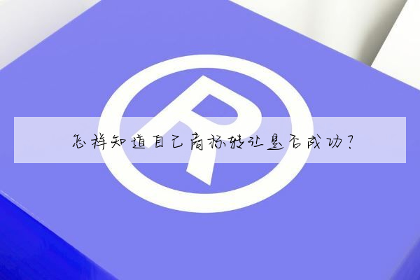 怎样知道自己商标转让是否成功?