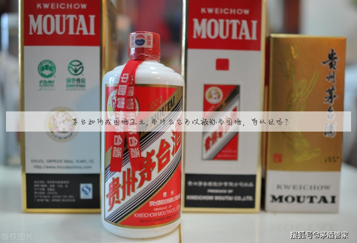茅台如何成国酒企业,为什么它可以被称为国酒,有认证吗?