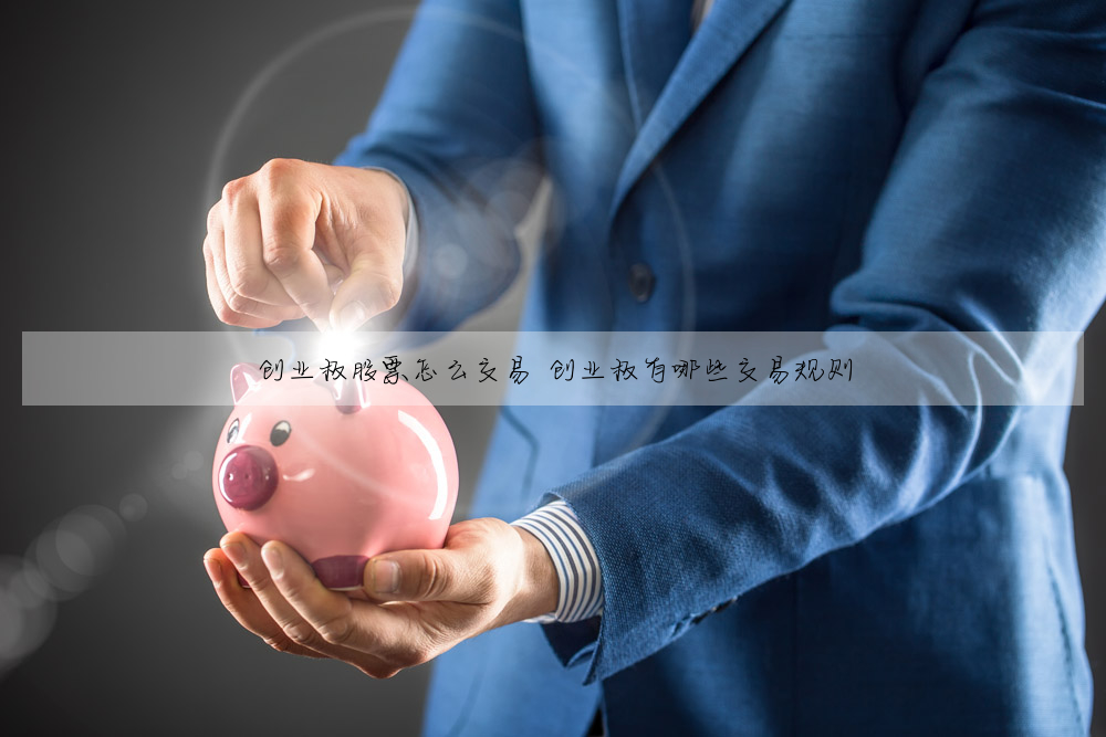創業闆股票怎麼交易 創業闆有哪些交易規則