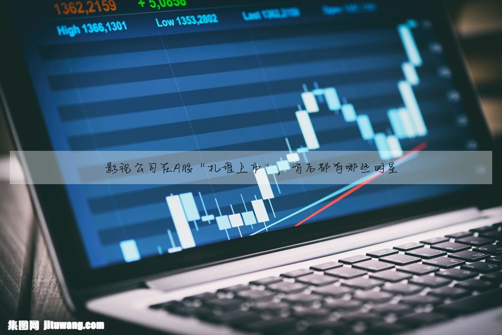 影視公司在A股“紮堆上市”,背後都有哪些明星