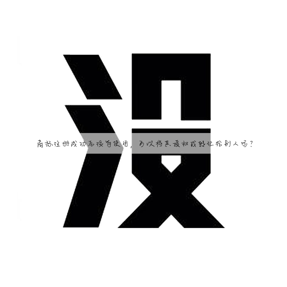 商标注册成功后没有使用,可以将其授权或转让给别人吗?