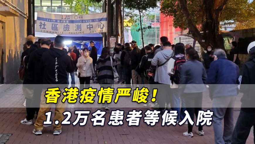 香港疫情严峻!单日新增4285例确诊,1.2万名患者等候入院