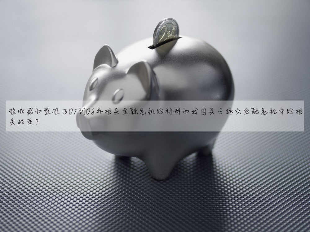 誰收藏和整理了07到08年相關金融危機的材料和我國關于這次金融危機中的相關政策?